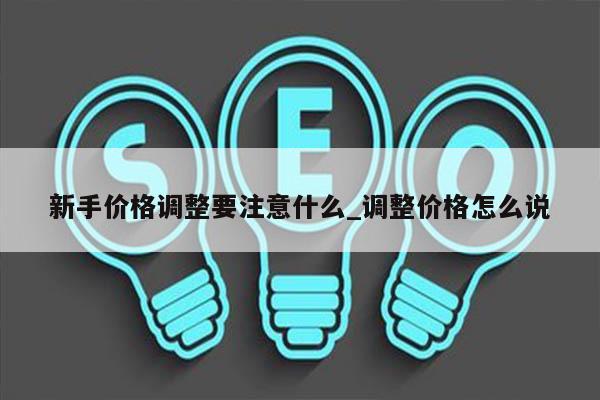 新手价格调整要注意什么_调整价格怎么说