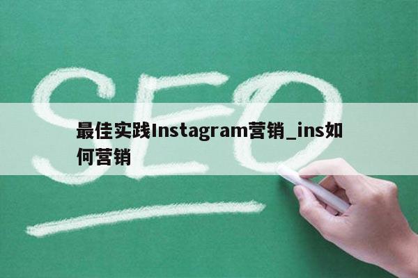 最佳实践Instagram营销_ins如何营销