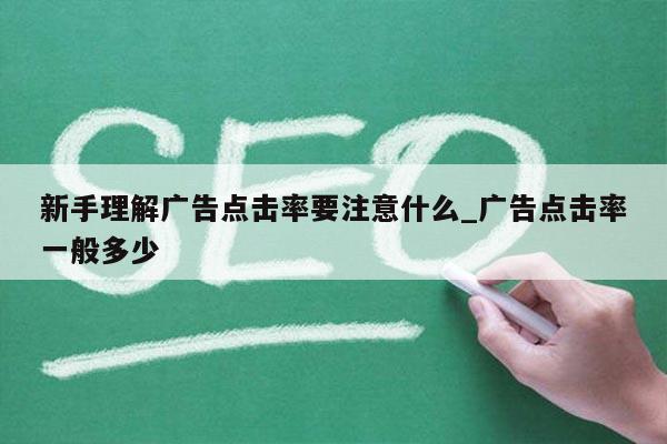 新手理解广告点击率要注意什么_广告点击率一般多少