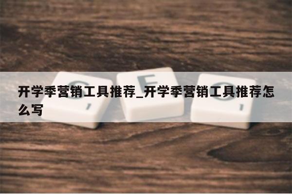 开学季营销工具推荐_开学季营销工具推荐怎么写