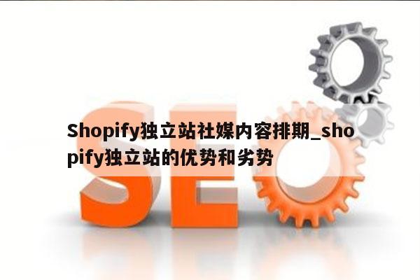 Shopify独立站社媒内容排期_shopify独立站的优势和劣势