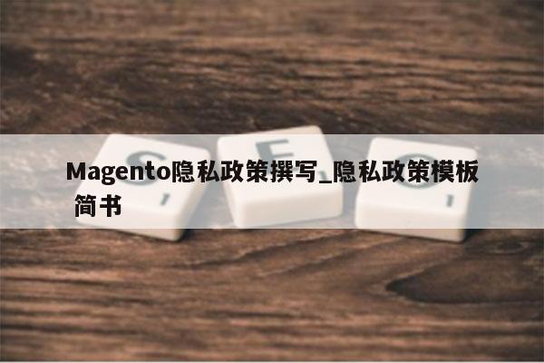Magento隐私政策撰写_隐私政策模板 简书