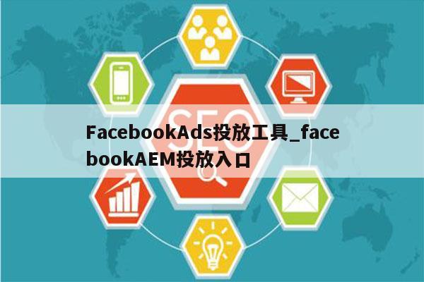 FacebookAds投放工具_facebookAEM投放入口