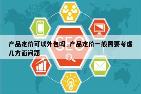 产品定价可以外包吗_产品定价一般需要考虑几方面问题