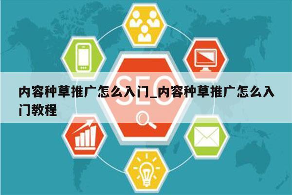 内容种草推广怎么入门_内容种草推广怎么入门教程