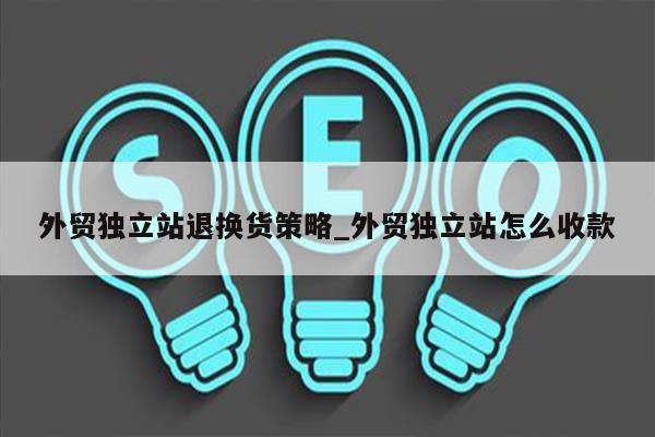 外贸独立站退换货策略_外贸独立站怎么收款