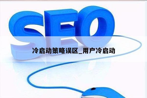 冷启动策略误区_用户冷启动