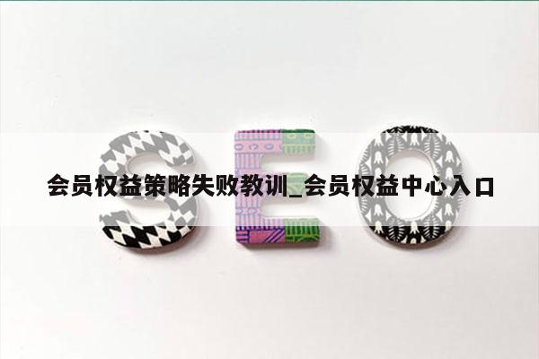 会员权益策略失败教训_会员权益中心入口