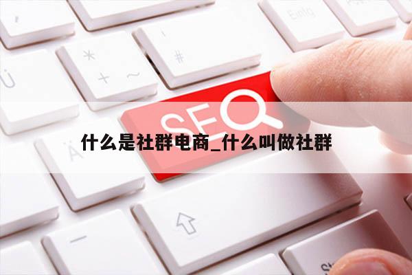 什么是社群电商_什么叫做社群