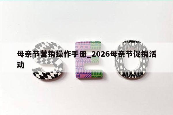 母亲节营销操作手册_2026母亲节促销活动
