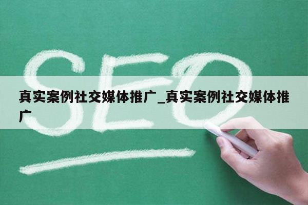 真实案例社交媒体推广_真实案例社交媒体推广