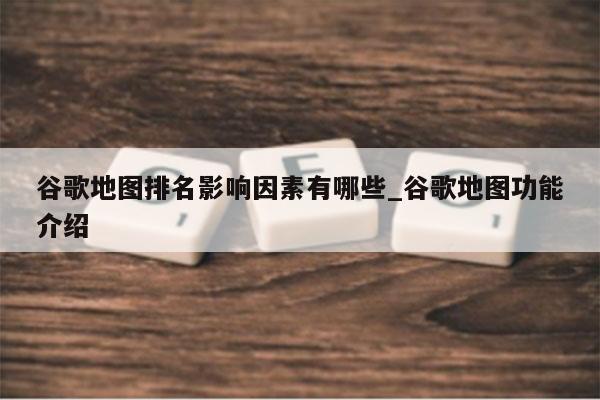 谷歌地图排名影响因素有哪些_谷歌地图功能介绍