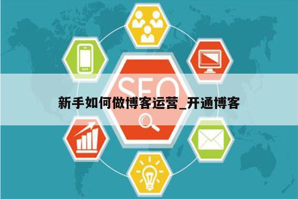新手如何做博客运营_开通博客