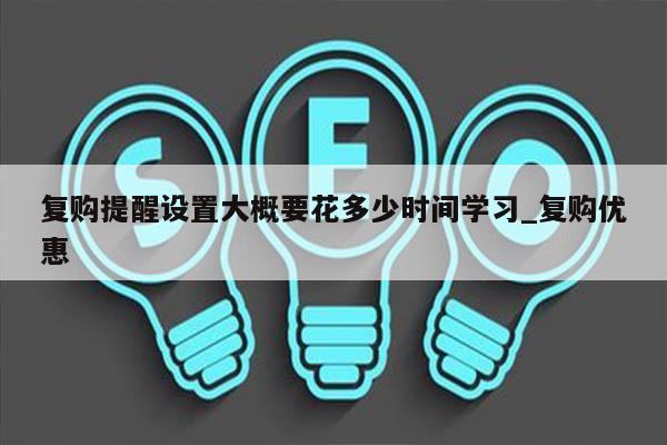 复购提醒设置大概要花多少时间学习_复购优惠