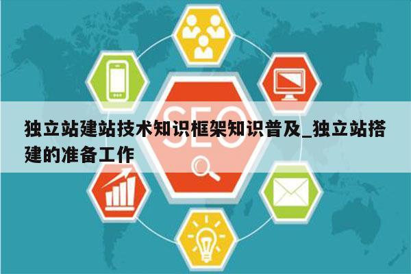独立站建站技术知识框架知识普及_独立站搭建的准备工作