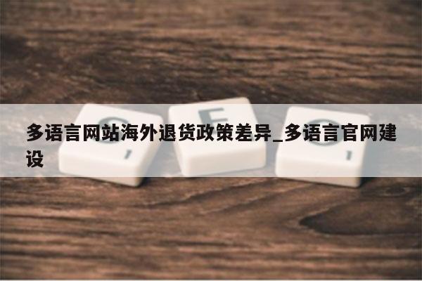 多语言网站海外退货政策差异_多语言官网建设