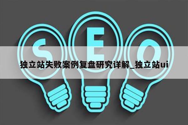独立站失败案例复盘研究详解_独立站ui