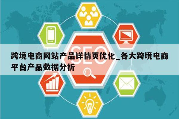 跨境电商网站产品详情页优化_各大跨境电商平台产品数据分析