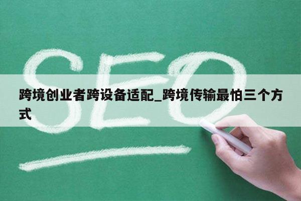跨境创业者跨设备适配_跨境传输最怕三个方式