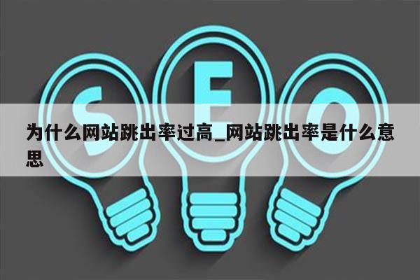 为什么网站跳出率过高_网站跳出率是什么意思