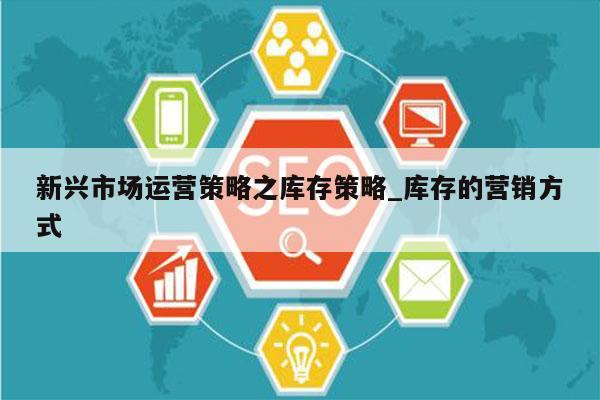 新兴市场运营策略之库存策略_库存的营销方式