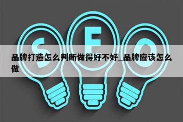 品牌打造怎么判断做得好不好_品牌应该怎么做