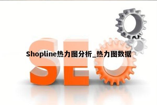 Shopline热力图分析_热力图数据
