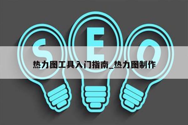热力图工具入门指南_热力图制作