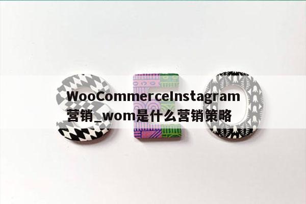 WooCommerceInstagram营销_wom是什么营销策略