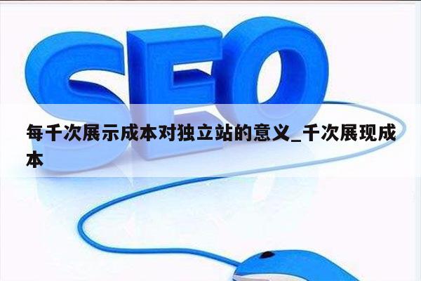 每千次展示成本对独立站的意义_千次展现成本