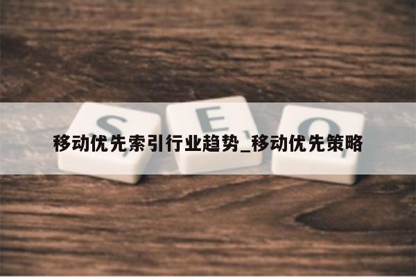移动优先索引行业趋势_移动优先策略