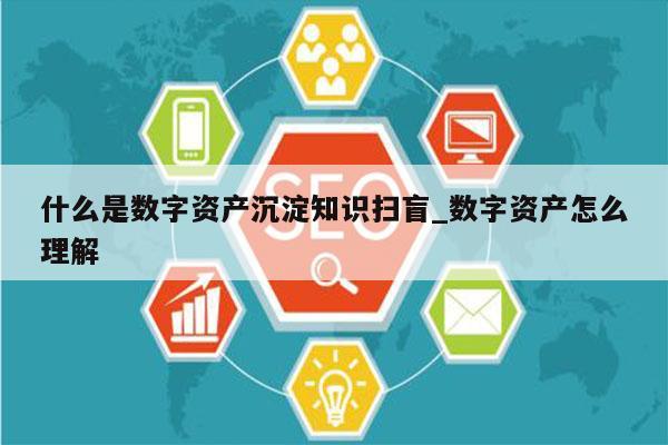 什么是数字资产沉淀知识扫盲_数字资产怎么理解