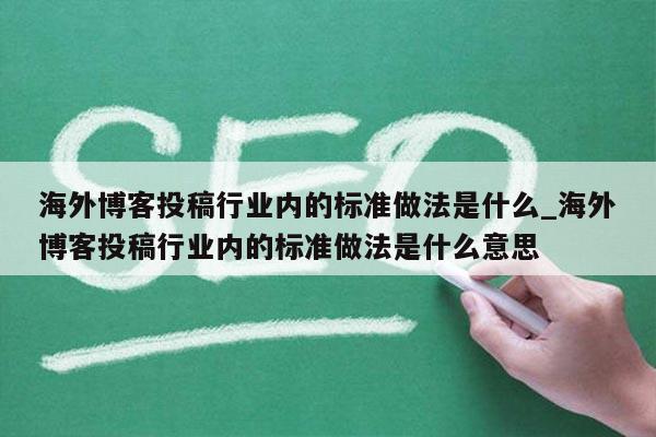 海外博客投稿行业内的标准做法是什么_海外博客投稿行业内的标准做法是什么意思