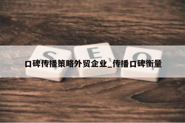 口碑传播策略外贸企业_传播口碑衡量