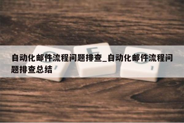 自动化邮件流程问题排查_自动化邮件流程问题排查总结