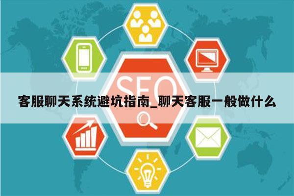 客服聊天系统避坑指南_聊天客服一般做什么