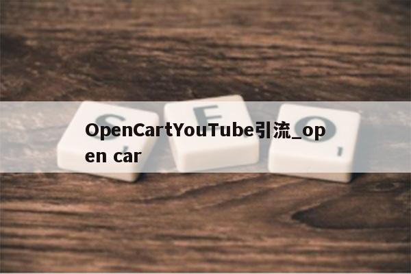 OpenCartYouTube引流_open car