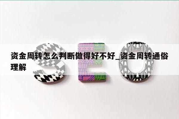 资金周转怎么判断做得好不好_资金周转通俗理解