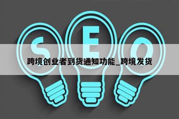 跨境创业者到货通知功能_跨境发货