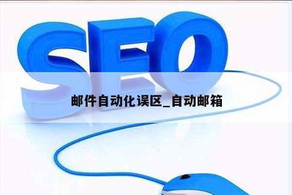 邮件自动化误区_自动邮箱