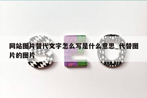 网站图片替代文字怎么写是什么意思_代替图片的图片