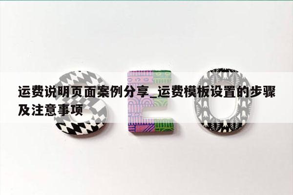 运费说明页面案例分享_运费模板设置的步骤及注意事项