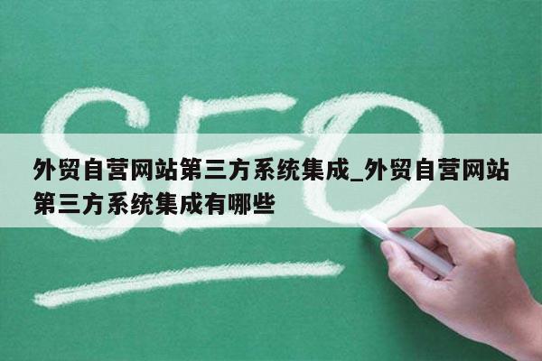 外贸自营网站第三方系统集成_外贸自营网站第三方系统集成有哪些