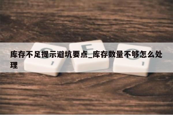 库存不足提示避坑要点_库存数量不够怎么处理