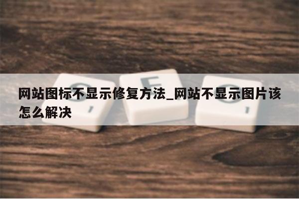 网站图标不显示修复方法_网站不显示图片该怎么解决