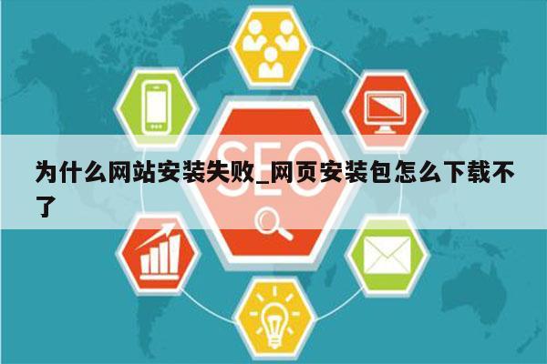 为什么网站安装失败_网页安装包怎么下载不了