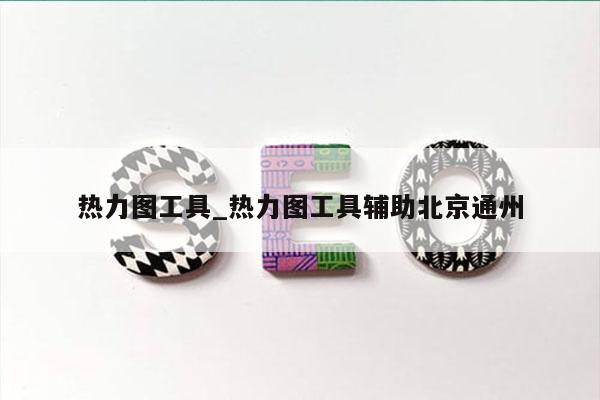 热力图工具_热力图工具辅助北京通州