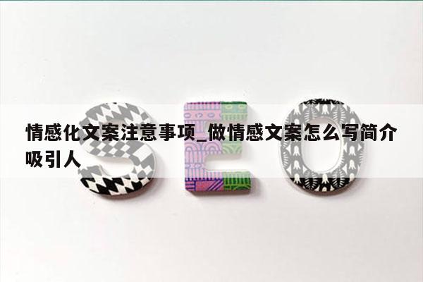 情感化文案注意事项_做情感文案怎么写简介吸引人