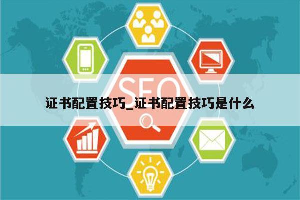 证书配置技巧_证书配置技巧是什么