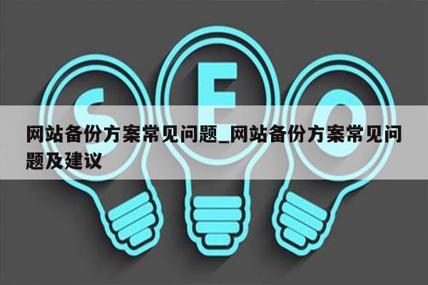 网站备份方案常见问题_网站备份方案常见问题及建议